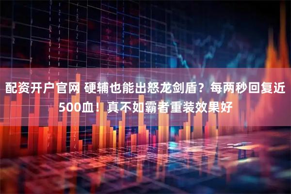 配资开户官网 硬辅也能出怒龙剑盾？每两秒回复近500血！真不如霸者重装效果好